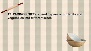 12. PARING KNIFE- is used to pare or cut fruits and
vegetables into different sizes.
 
