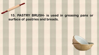 15. PASTRY BRUSH- is used in greasing pans or
surface of pastries and breads.
 