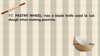 17. PASTRY WHEEL- has a blade knife used to cut
dough when making pastries.
 