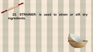 22. STRAINER- is used to strain or sift dry
ingredients.
 