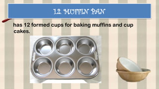 1.2. MUFFIN PAN
has 12 formed cups for baking muffins and cup
cakes.
 