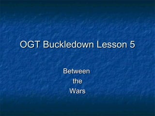 OGT Buckledown Lesson 5

        Between
           the
         Wars
 