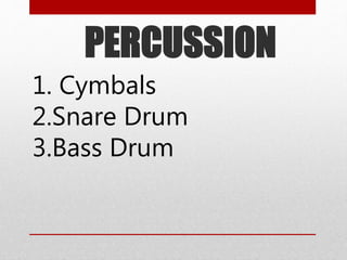 PERCUSSION
1. Cymbals
2.Snare Drum
3.Bass Drum
 