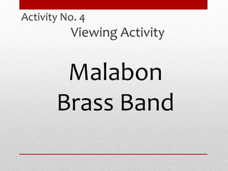 Activity No. 4
Viewing Activity
Malabon
Brass Band
 