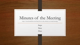 Minutes of the Meeting
https://www.boardeffect.com/blog/how-to-take-minutes-at-a-board-meeting/
Steps
Parts
Flow
 