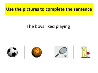 Use the pictures to complete the sentence
The boys liked playing
 