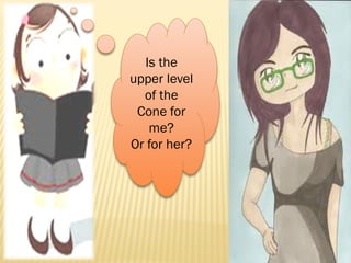 Is the
upper level
of the
Cone for
me?
Or for her?
 