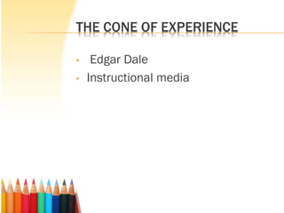 THE CONE OF EXPERIENCE
• Edgar Dale
• Instructional media
 