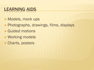 LEARNING AIDS
 Models, mock ups
 Photographs, drawings, films, displays
 Guided motions
 Working models
 Charts, posters
 