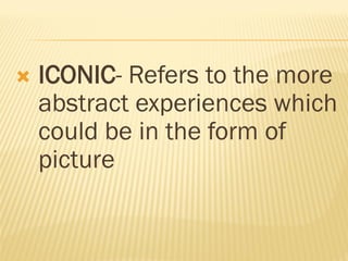  ICONIC- Refers to the more
abstract experiences which
could be in the form of
picture
 