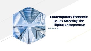 Contemporary Economic
Issues Affecting The
Filipino Entrepreneur
Lesson 5
 