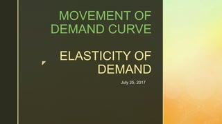 z
MOVEMENT OF
DEMAND CURVE
ELASTICITY OF
DEMAND
July 25, 2017
 