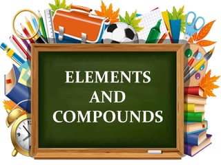 ELEMENTS
AND
COMPOUNDS
 