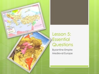 Lesson 5:Essential Questions Byzantine Empire Medieval Europe 