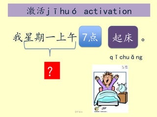激活jīhuó activation

我星期一上午 7点

起床 。
qǐchuǎng

？

分fēn

 