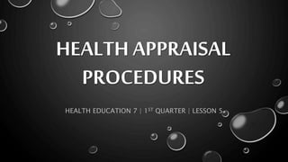 HEALTH APPRAISAL
PROCEDURES
HEALTH EDUCATION 7 | 1ST QUARTER | LESSON 5
 
