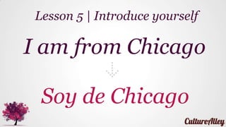 I am from Chicago
Soy de Chicago
Lesson 5 | Introduce yourself
 