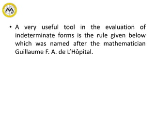 • A very useful tool in the evaluation of
indeterminate forms is the rule given below
which was named after the mathematician
Guillaume F. A. de L’Hôpital.
 
