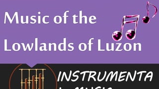 Music of the
Lowlands of Luzon
INSTRUMENTA
 