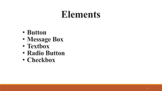 Elements
3
• Button
• Message Box
• Textbox
• Radio Button
• Checkbox
 