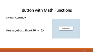 Button with Math Functions
Syntax: ADDITION
MessageBox.Show(10 + 5)
4
ADDITION
 