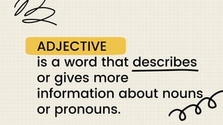 ADJECTIVE
is a word that describes
or gives more
information about nouns
or pronouns.
 