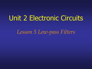 Unit 2 Electronic Circuits
Lesson 5 Low-pass Filters
 