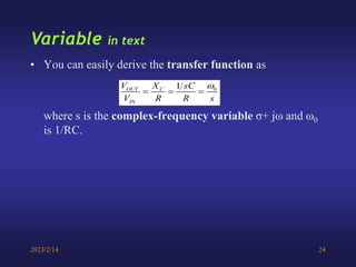 2023/2/14 24
Variable in text
• You can easily derive the transfer function as
where s is the complex-frequency variable σ+ jω and ω0
is 1/RC.
0
1
OUT C
IN
V X sC
V R R s

  
 