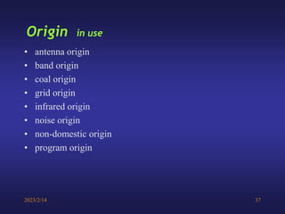 2023/2/14 37
Origin in use
• antenna origin
• band origin
• coal origin
• grid origin
• infrared origin
• noise origin
• non-domestic origin
• program origin
 