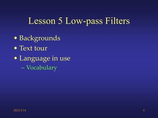 2023/2/14 4
Lesson 5 Low-pass Filters
• Backgrounds
• Text tour
• Language in use
– Vocabulary
 