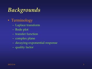 2023/2/14 5
• Terminology
– Laplace transform
– Bode plot
– transfer function
– complex plane
– decaying-exponential response
– quality factor
Backgrounds
 