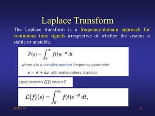 Laplace Transform
2023/2/14 6
The Laplace transform is a frequency-domain approach for
continuous time signals irrespective of whether the system is
stable or unstable.
 