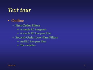 2023/2/14 7
Text tour
• Outline
– First-Order Filters
• A simple RC integrator
• A simple RC low-pass filter
– Second-Order Low-Pass Filters
• An RLC low-pass filter
• The variables
 