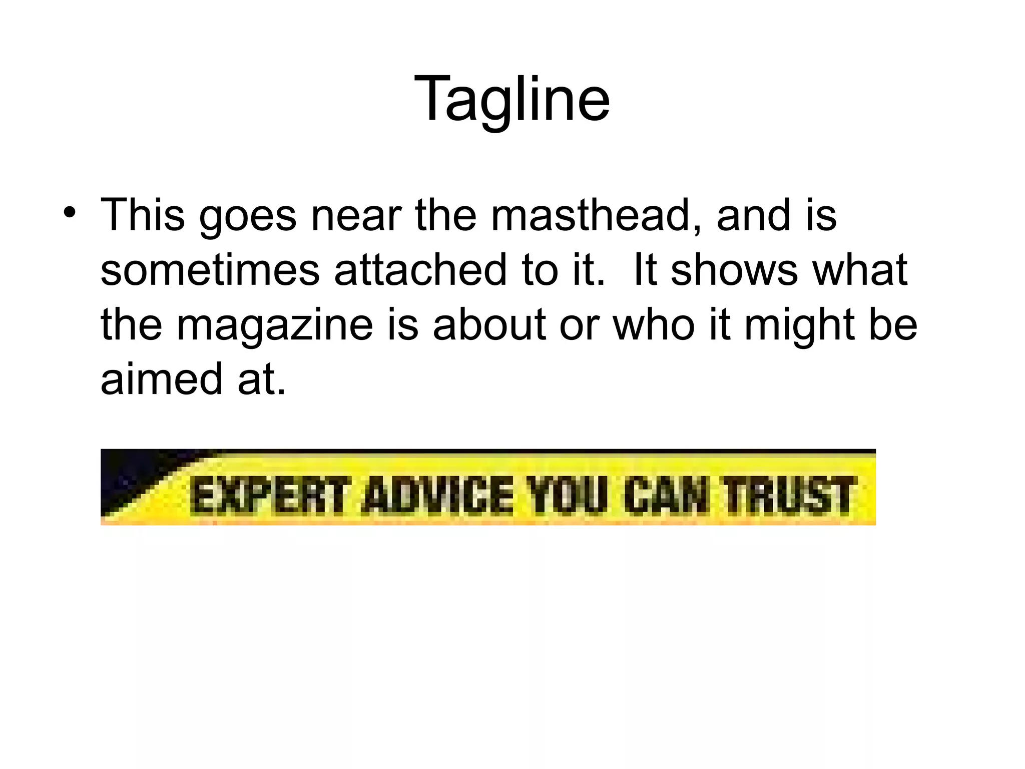 Tagline
• This goes near the masthead, and is
sometimes attached to it. It shows what
the magazine is about or who it might be
aimed at.
 