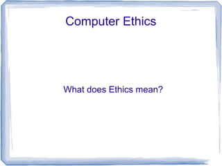 Computer Ethics
What does Ethics mean?
 