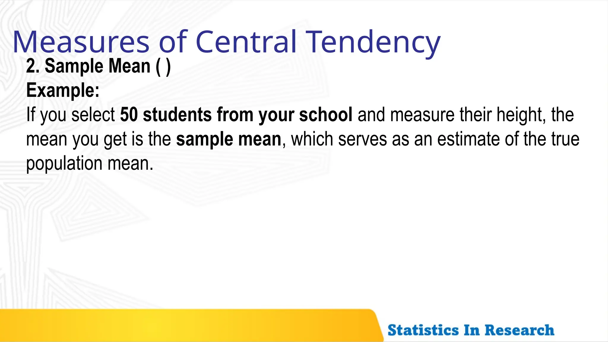 2. Sample Mean ( )
Example:
If you select 50 students from your school and measure their height, the
mean you get is the sample mean, which serves as an estimate of the true
population mean.
Measures of Central Tendency
 