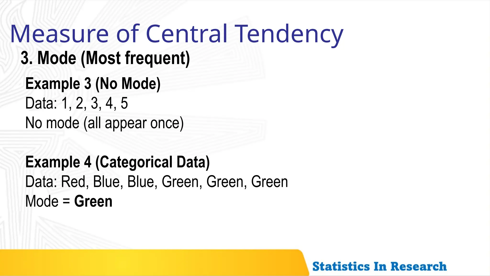 Measure of Central Tendency
3. Mode (Most frequent)
Example 3 (No Mode)
Data: 1, 2, 3, 4, 5
No mode (all appear once)
Example 4 (Categorical Data)
Data: Red, Blue, Blue, Green, Green, Green
Mode = Green
 