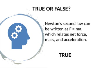 TRUE OR FALSE?
Newton’s second law can
be written as F = ma,
which relates net force,
mass, and acceleration.
TRUE
 