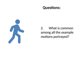Questions:
2. What is common
among all the example
motions portrayed?
 
