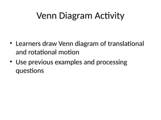 Venn Diagram Activity
• Learners draw Venn diagram of translational
and rotational motion
• Use previous examples and processing
questions
 