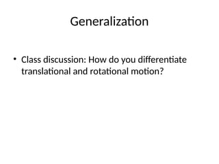 Generalization
• Class discussion: How do you differentiate
translational and rotational motion?
 