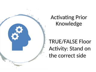 Activating Prior
Knowledge
TRUE/FALSE Floor
Activity: Stand on
the correct side
 