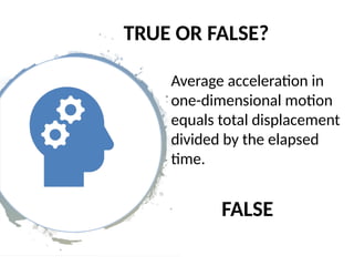 TRUE OR FALSE?
Average acceleration in
one-dimensional motion
equals total displacement
divided by the elapsed
time.
FALSE
 