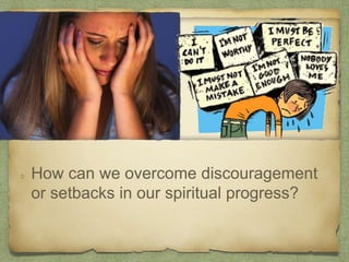 How can we overcome discouragement
or setbacks in our spiritual progress?
 