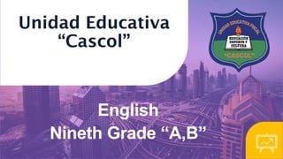 Unidad Educativa
“Cascol”
English
Nineth Grade “A,B”
 