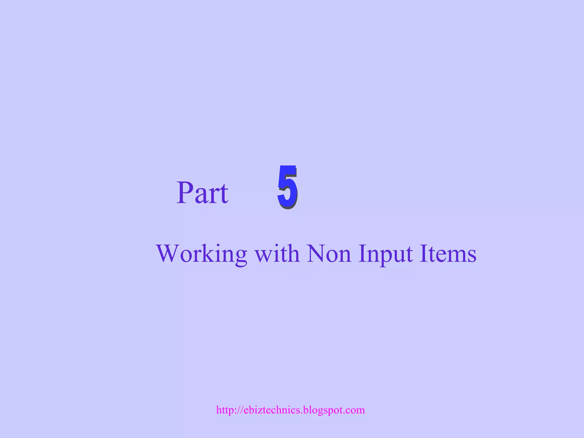 Part Working with Non Input Items http://ebiztechnics.blogspot.com 