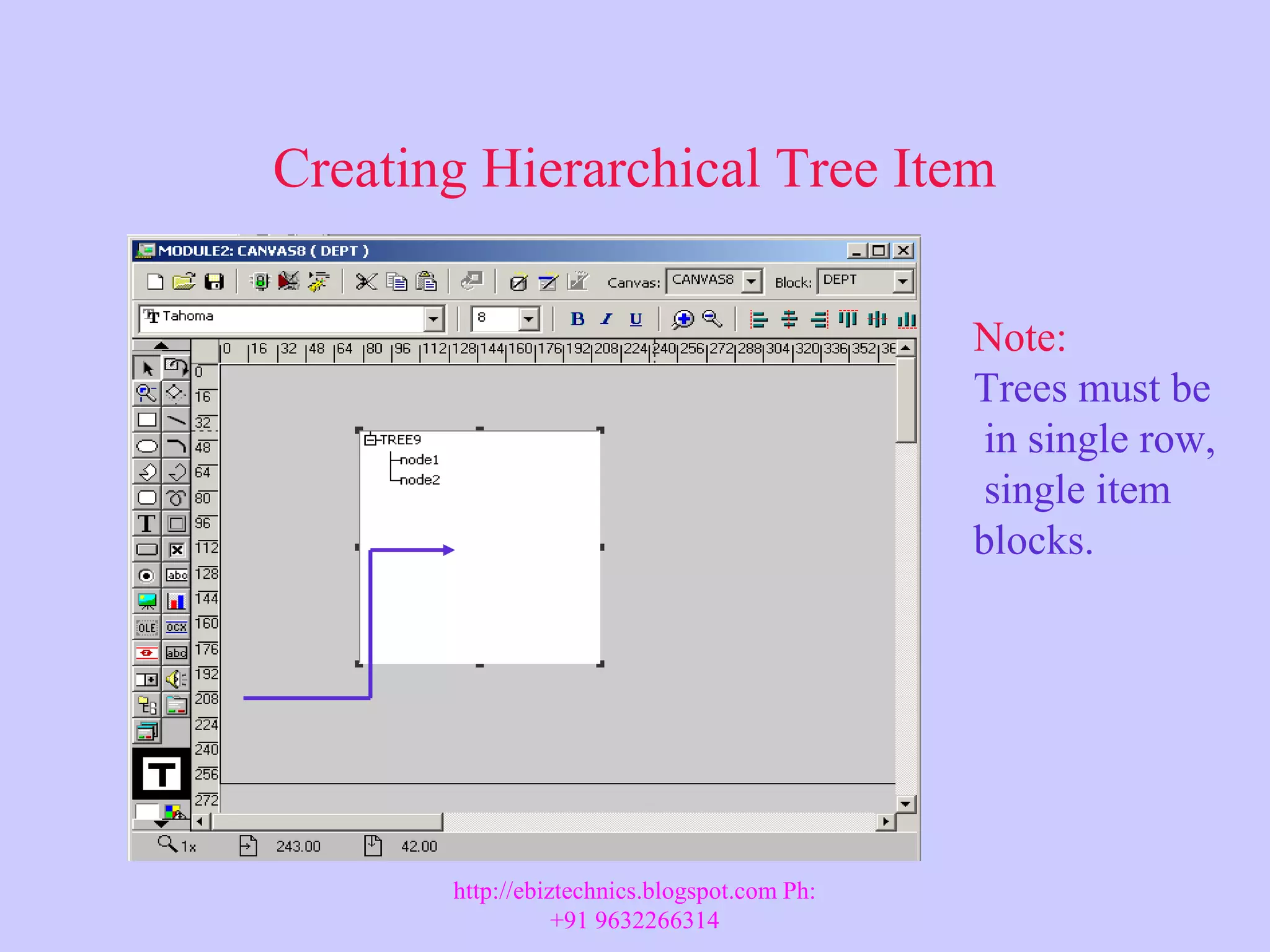 Creating Hierarchical Tree Item Note: Trees must be in single row, single item blocks. http://ebiztechnics.blogspot.com Ph: +91 9632266314 