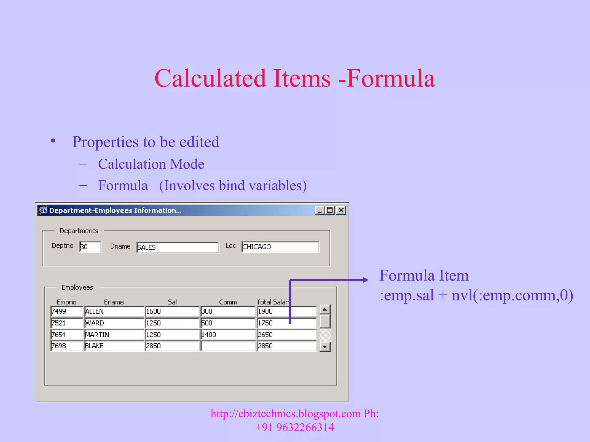 Calculated Items -Formula • Properties to be edited – Calculation Mode – Formula (Involves bind variables) Formula Item :emp.sal + nvl(:emp.comm,0) http://ebiztechnics.blogspot.com Ph: +91 9632266314 