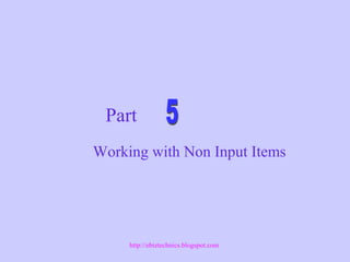 Part
Working with Non Input Items
http://ebiztechnics.blogspot.com
 