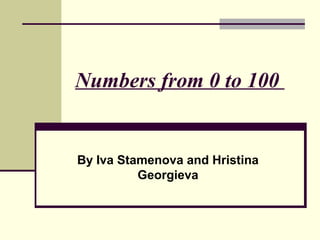 Numbers from 0 to 100

By Iva Stamenova and Hristina
Georgieva

 
